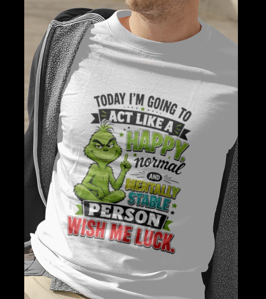 Grinch Today I'm Going To Act Like A Happy Normal Mentally Stable Person Wish Me Luck T-Shirt