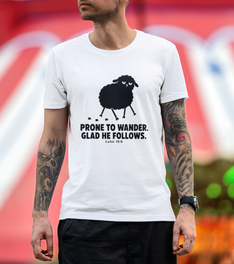 Prone To Wander Glad He Follows Luke 15:6 Sheep Christian Biblical Verse T-Shirt