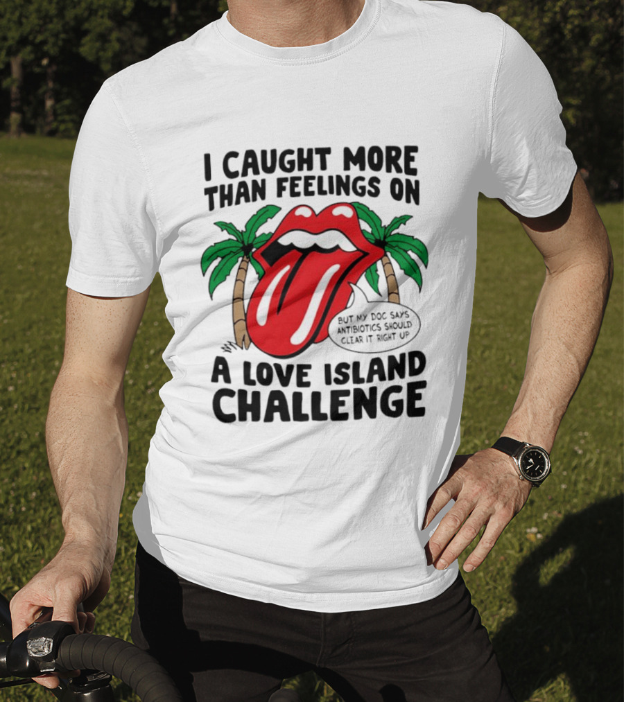 I Caught More Than Feelings On A Love Island Challenge Antibiotics Clear It Up T-Shirt