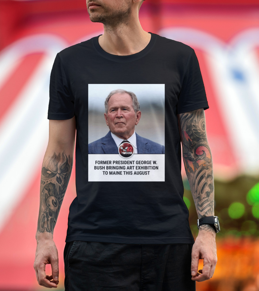 Former President George W. Bush Art Exhibition In Maine August 92 Moose T-Shirt
