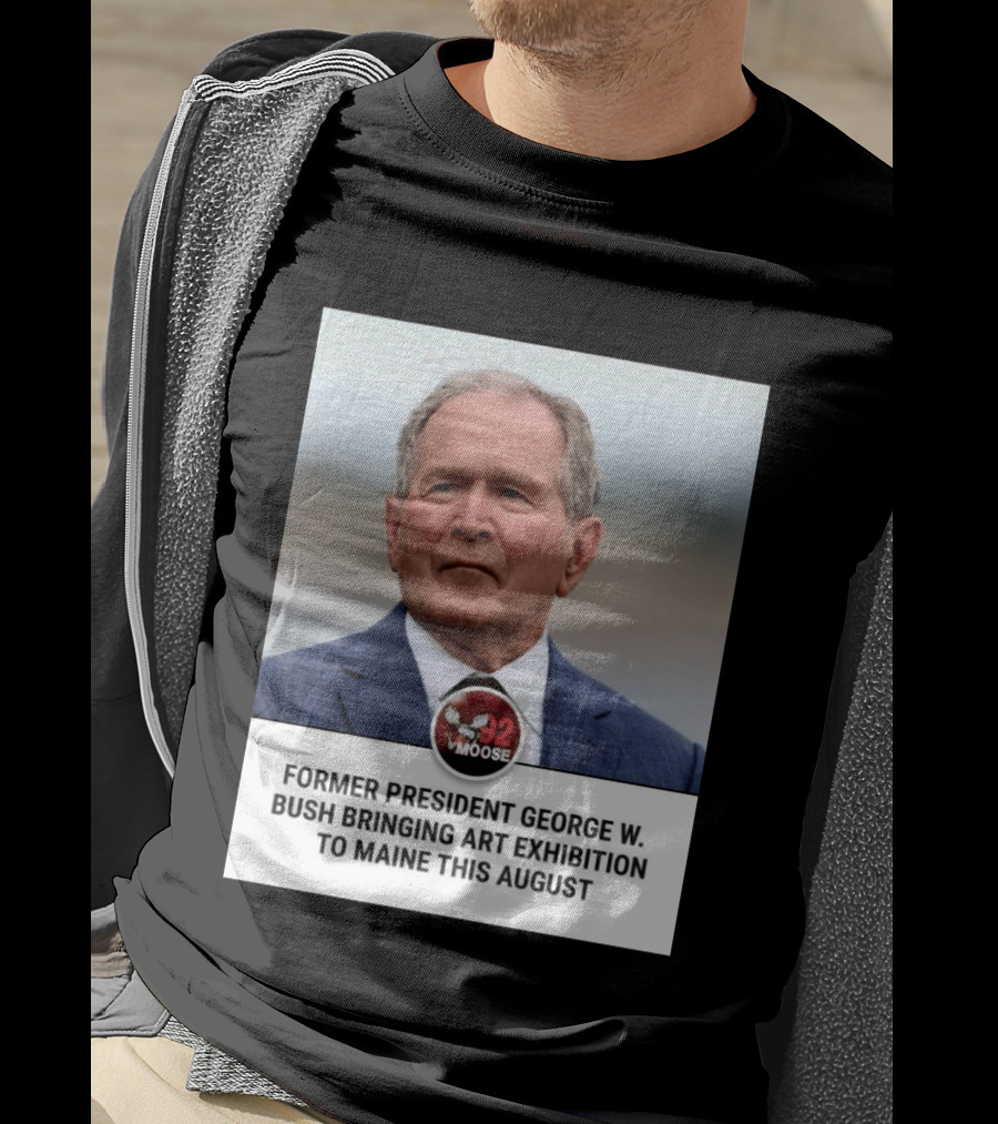Former President George W. Bush Art Exhibition In Maine August 92 Moose T-Shirt