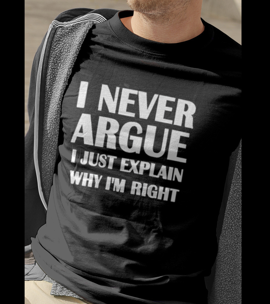I Never Argue I Just Explain Why I'm Right T-Shirt