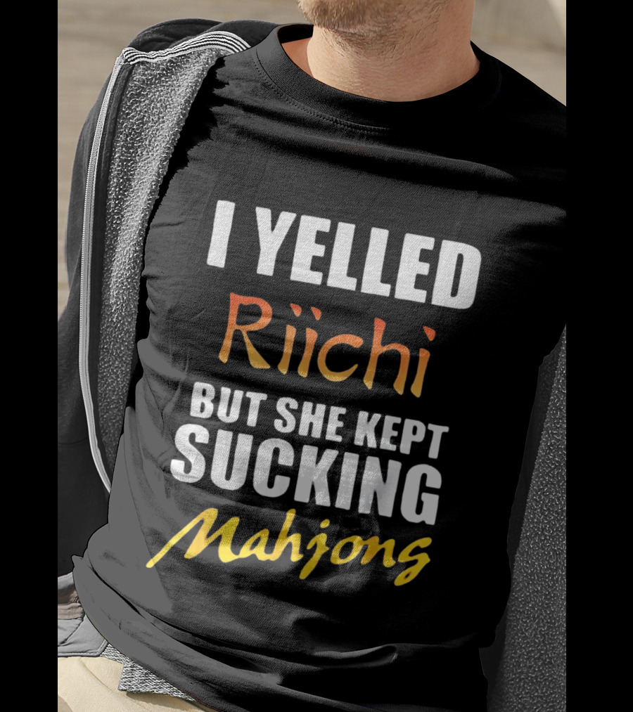 I Yelled Riichi But She Kept Sucking Mahjong T-Shirt