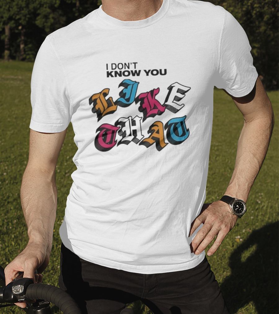 I Don't Know You Like That Streetwear Clothing T-Shirt