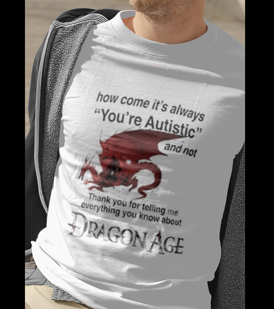 How Come It's Always You're Autistic Thank You For Telling Me Everything I Did Not Know About Dragon Age T-Shirt