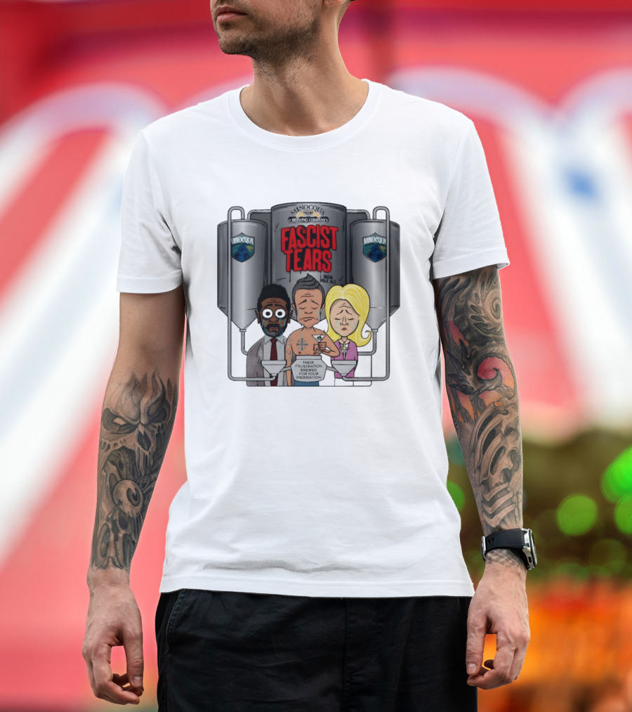 Minocqua Brewing Company Fascist Tears India Pale Ale Their Frustration Brewed For Your Inebriation Political Cartoon T-Shirt