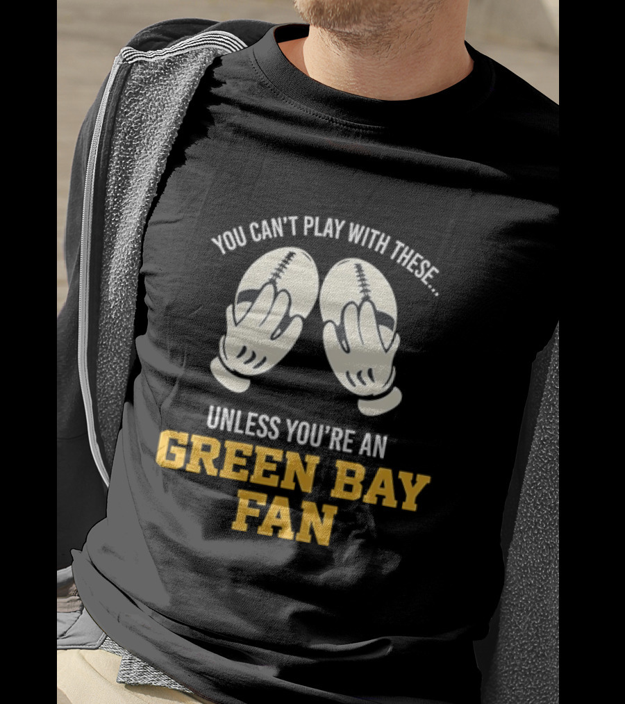 You Can't Play With These Unless You're A Green Bay Fan T-Shirt