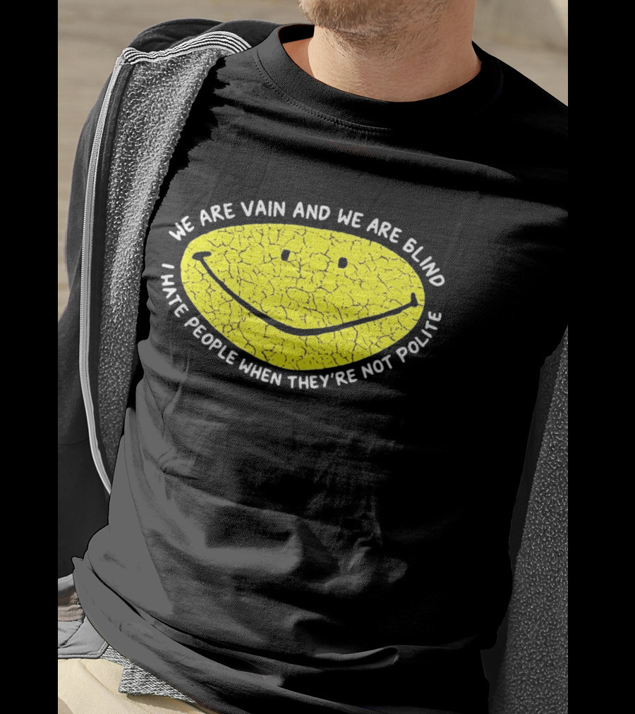 We Are Vain And We Are Blind I Hate People When They're Not Polite Smiley Face T-Shirt