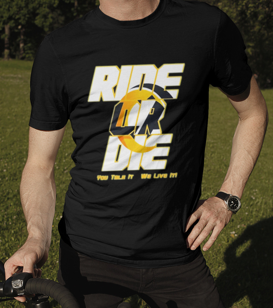 You Talk It We Live It Ride Or Die T-Shirt