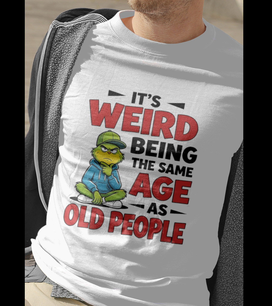 Weird Being The Same Age As Old People Grinch T-Shirt