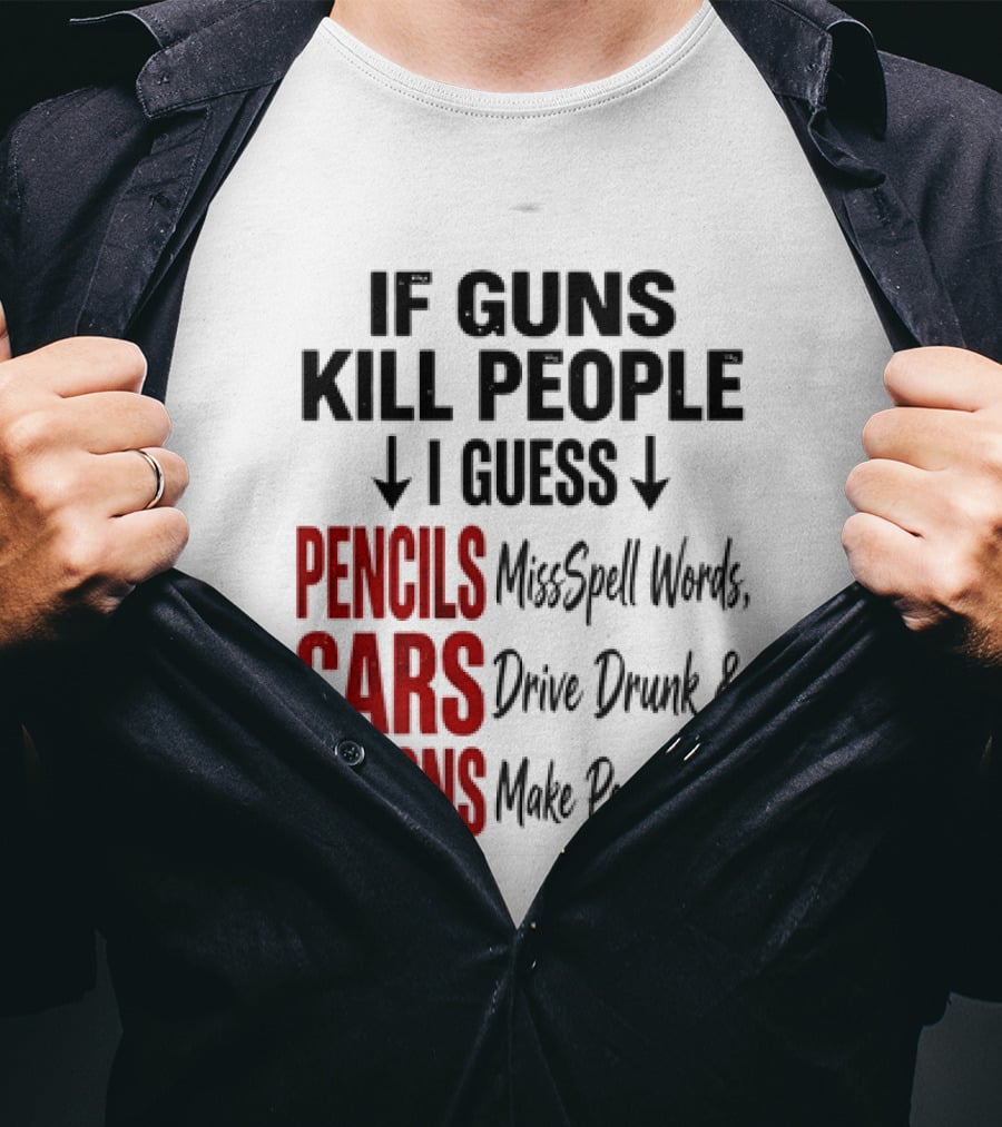 If Guns Kill People I Guess Pencils Misspell Words Cars Drive Drunk Spoons Make People Fat T-Shirt