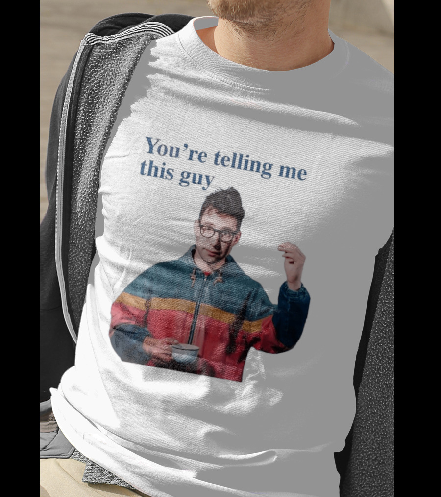 You're Telling Me This Guy T-Shirt