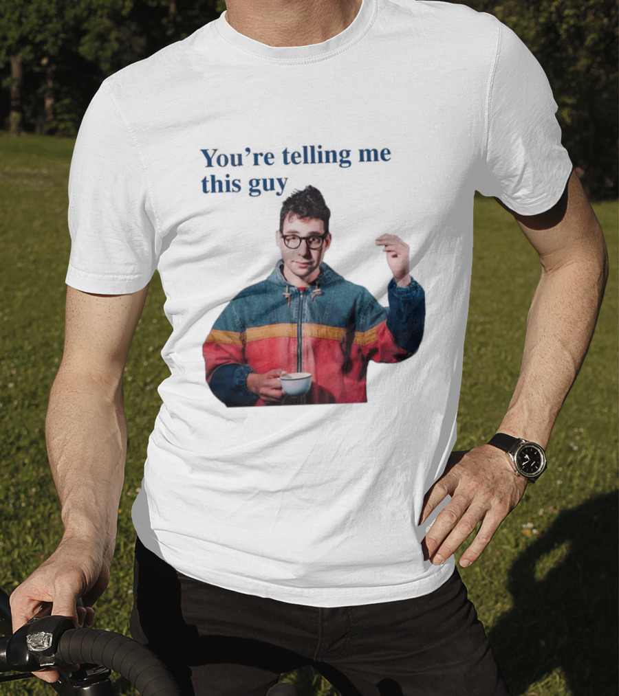 You're Telling Me This Guy T-Shirt