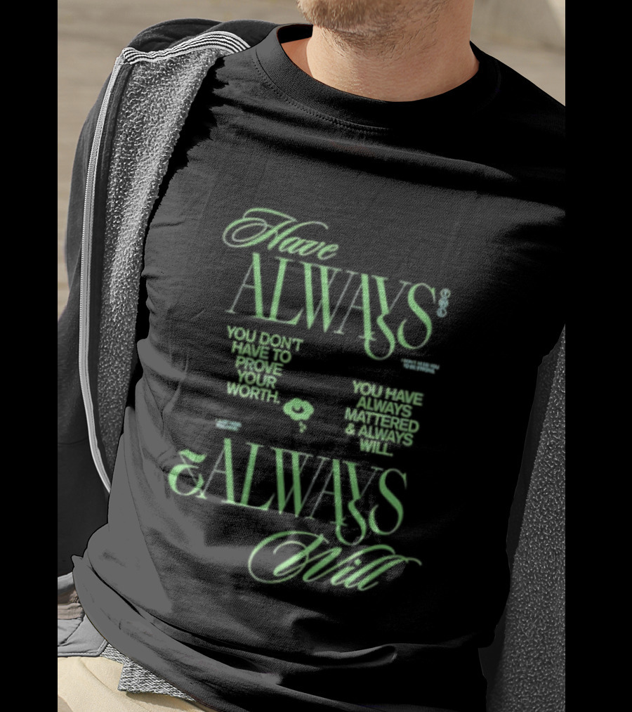 Have Always Mattered You Don't Have To Prove Your Worth Always Will T-Shirt