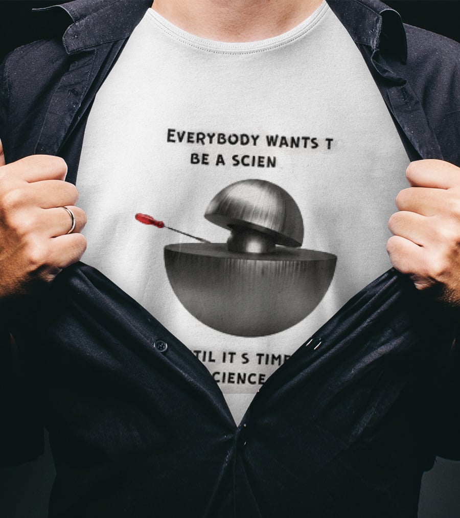 Everybody Wants To Be A Scientist Until It's Time To Do Science Sh*t T-Shirt