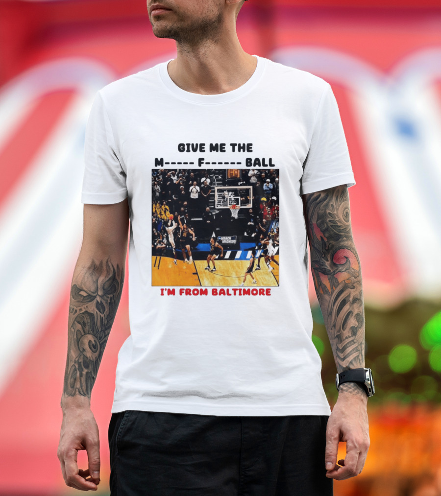 Give Me The M F Ball I'm From Baltimore March Madness T-Shirt