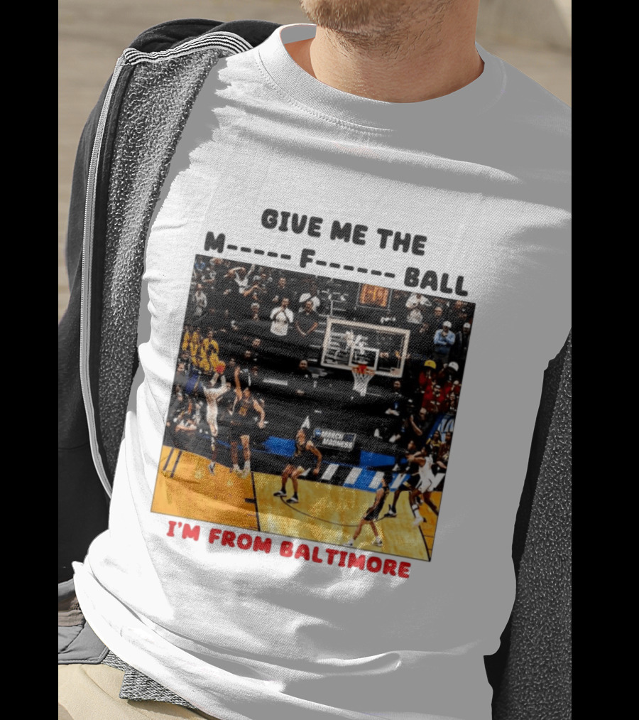 Give Me The M F Ball I'm From Baltimore March Madness T-Shirt