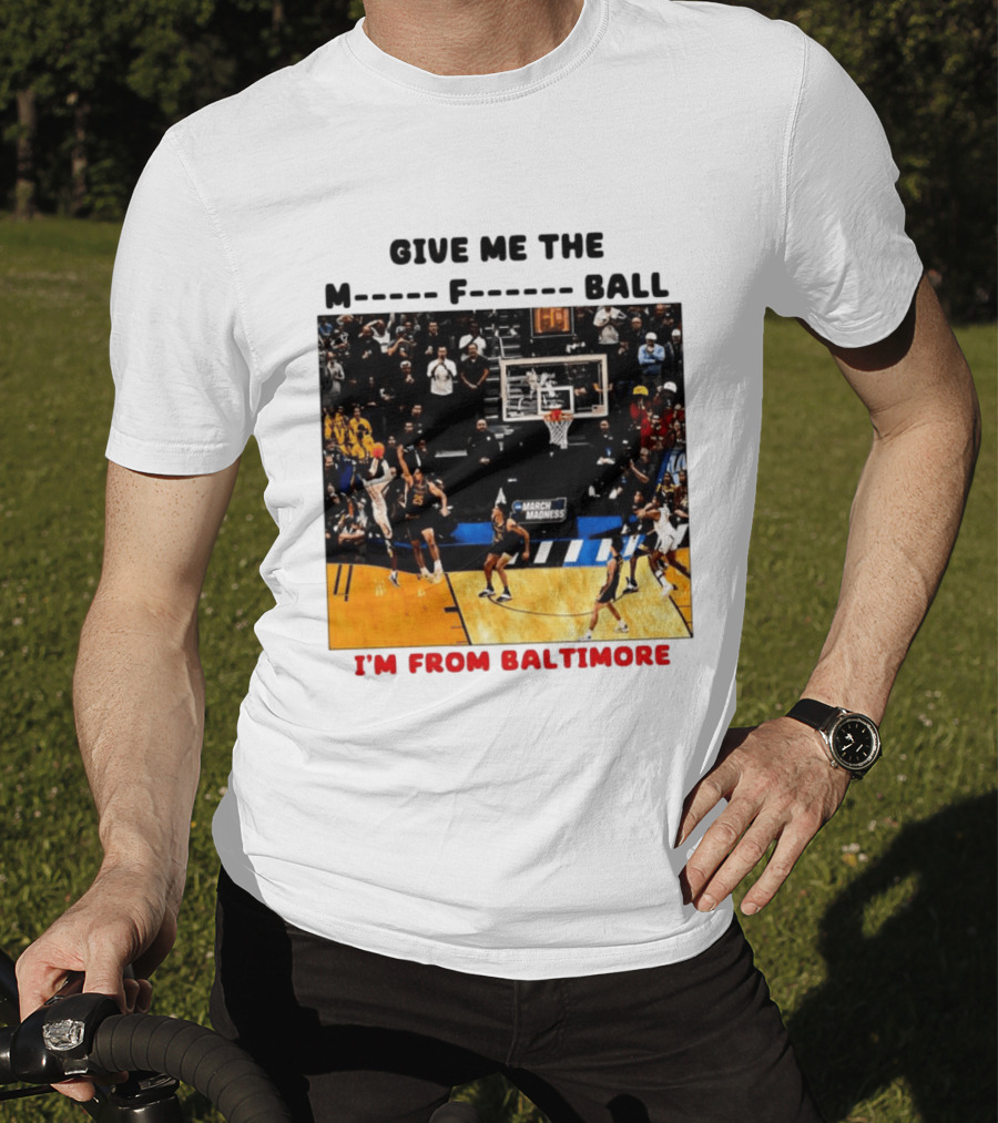 Give Me The M F Ball I'm From Baltimore March Madness T-Shirt
