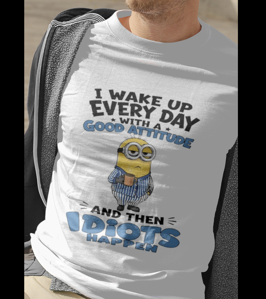 Minion I Wake Up Every Day With A Good Attitude And Then Idiots Happen T-Shirt