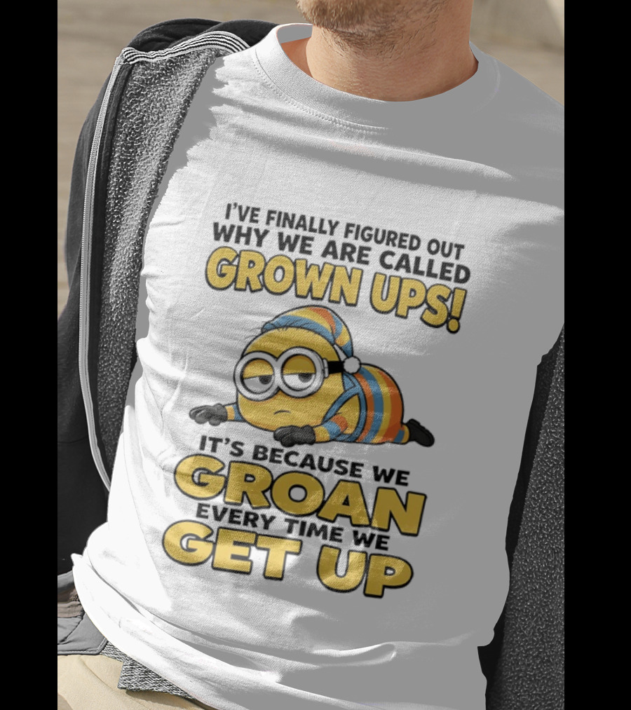 Minion Humor Grown Ups Groan Every Time Get Up T-Shirt