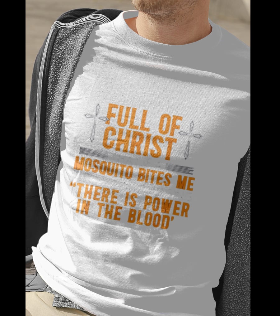 I Want To Be So Full Of Christ That If A Mosquito Bites Me It Flies Away Singing There Is Power In The Blood T-Shirt