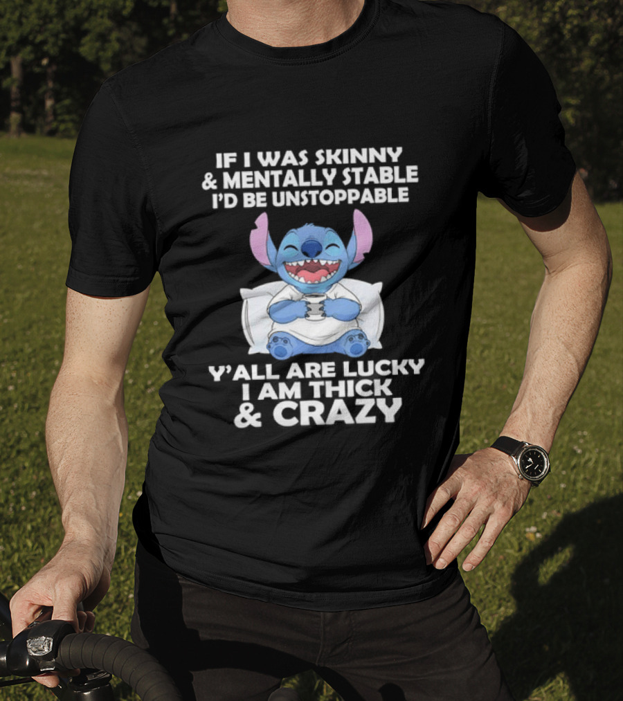 Stitch If I Was Skinny And Mentally Stable I'd Be Unstoppable Y'all Are Lucky I'm Thick And Crazy T-Shirt