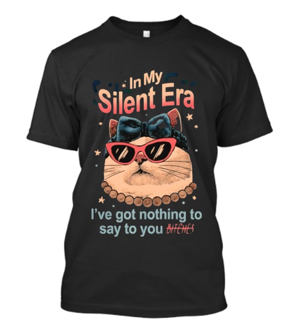 In My Silent Era Cat Wearing Sunglasses I've Got Nothing To Say To You Bitches T-Shirt