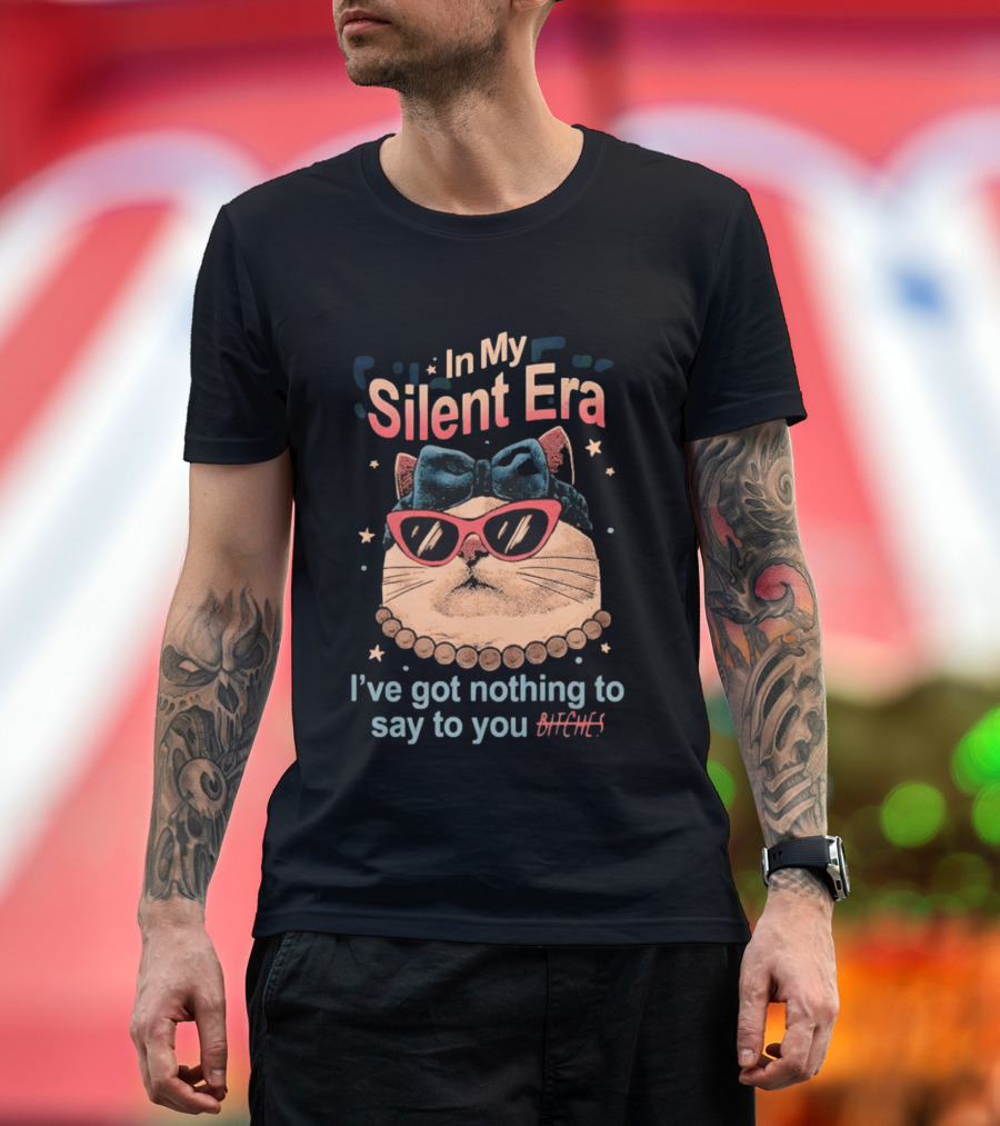 In My Silent Era Cat Wearing Sunglasses I've Got Nothing To Say To You Bitches T-Shirt