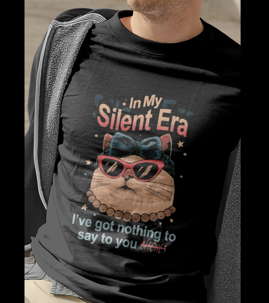 In My Silent Era Cat Wearing Sunglasses I've Got Nothing To Say To You Bitches T-Shirt