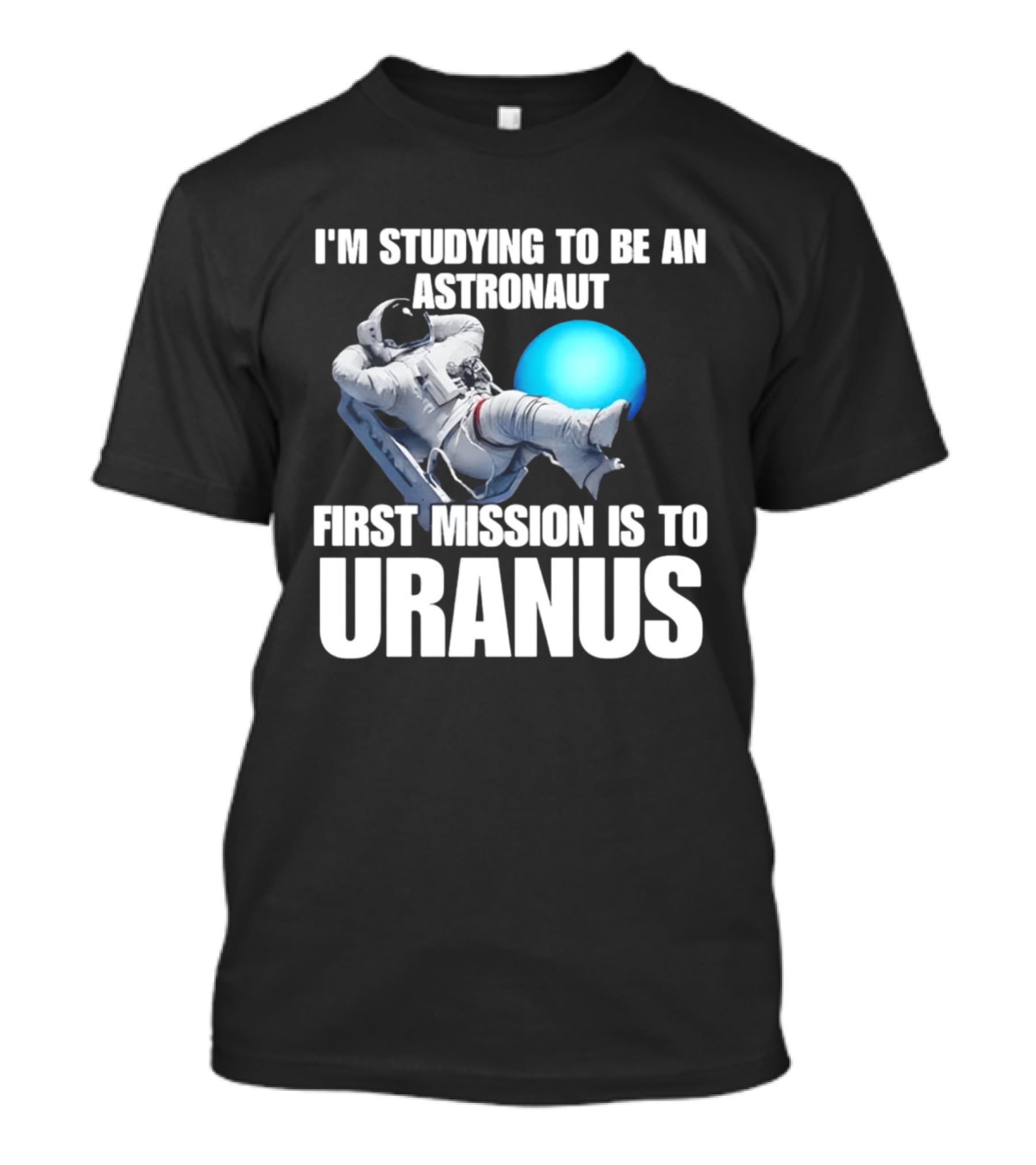 I'm Studying To Be An Astronaut First Mission Is To Uranus T-Shirt