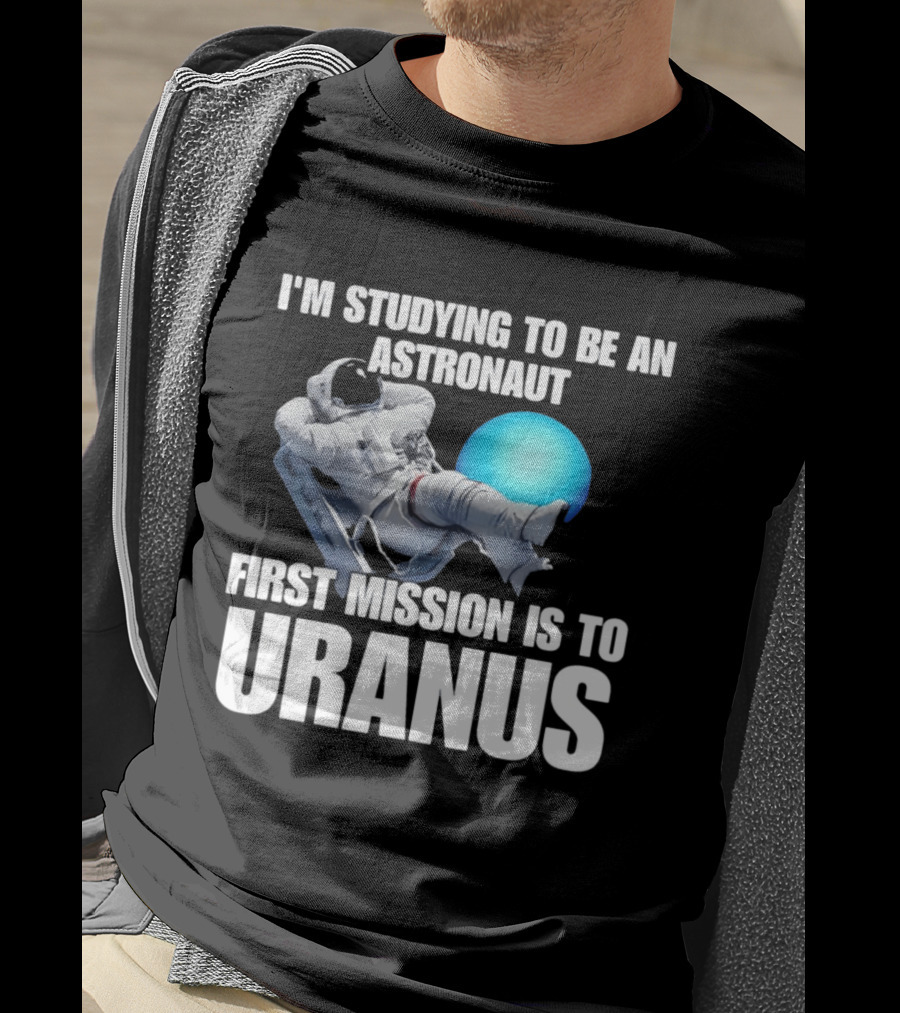 I'm Studying To Be An Astronaut First Mission Is To Uranus T-Shirt