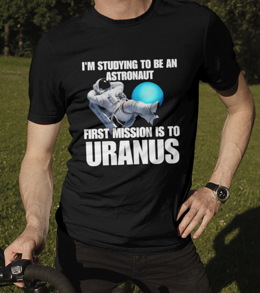 I'm Studying To Be An Astronaut First Mission Is To Uranus T-Shirt