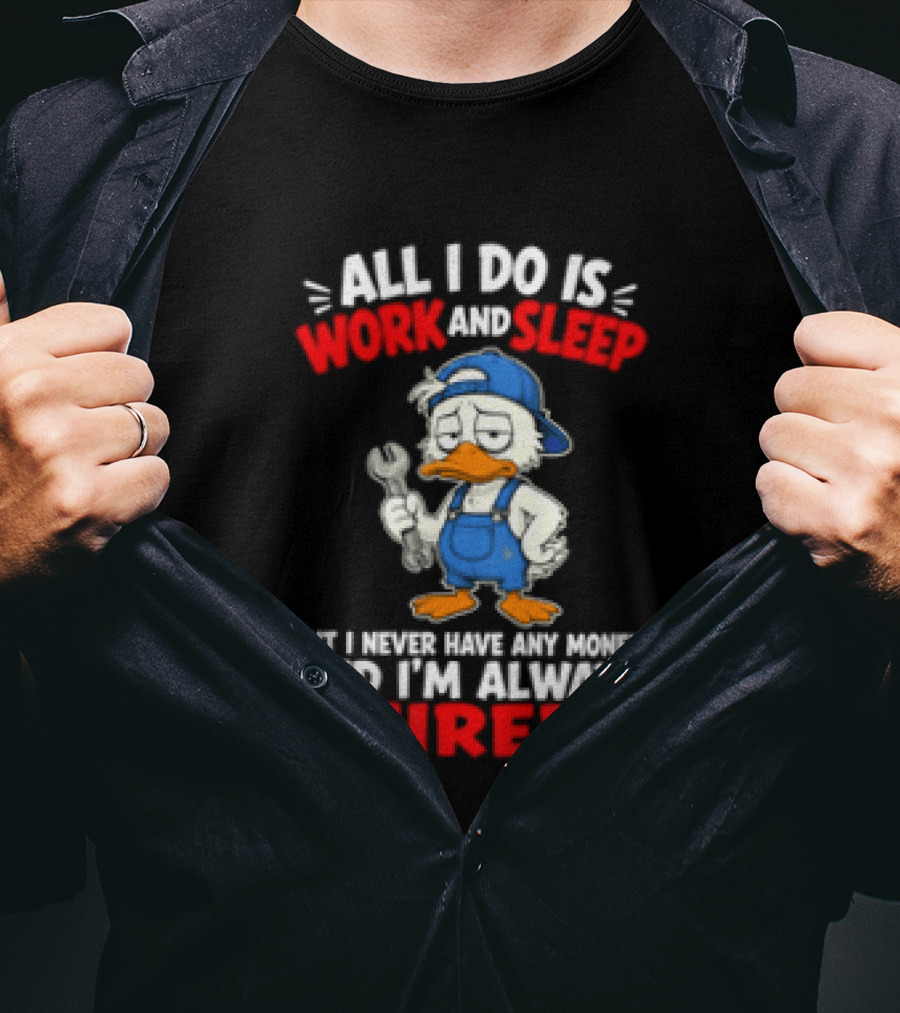 Duck All I Do Is Work And Sleep But I Never Have Any Money And I'm Always Tired T-Shirt