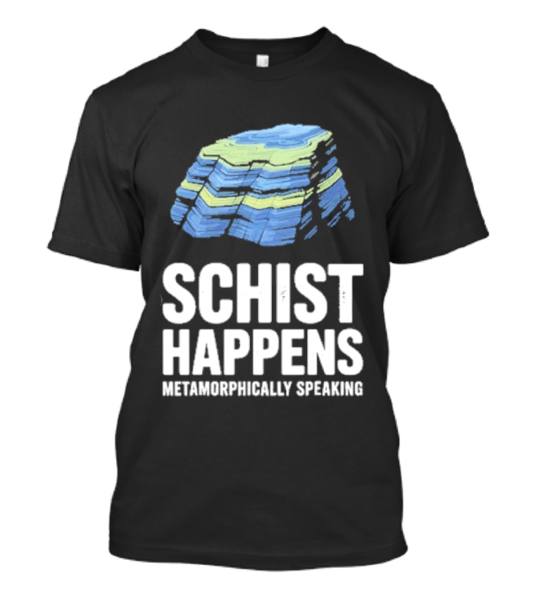 Schist Happens Metamorphically Speaking Geologist Rock Collector T-Shirt