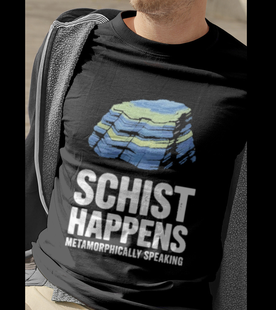 Schist Happens Metamorphically Speaking Geologist Rock Collector T-Shirt