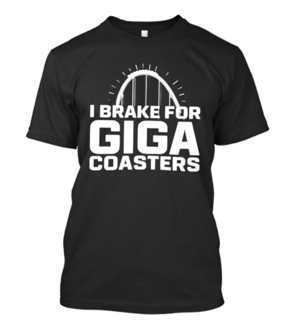 I Brake For Giga S Amusement Park Ride T-Shirt