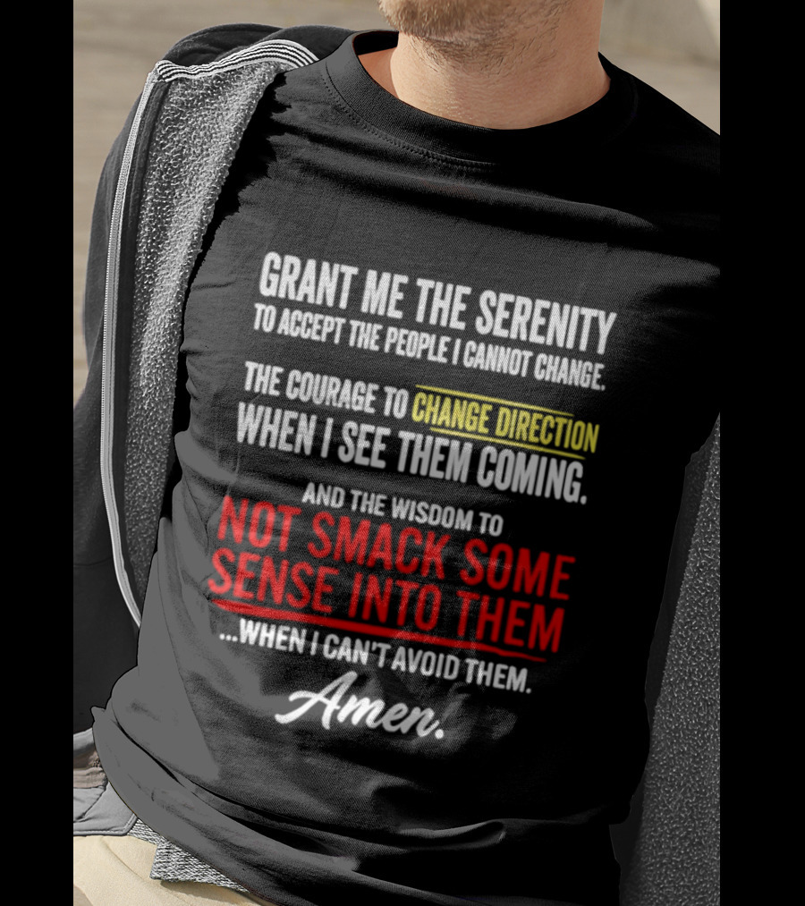 Grant Me The Serenity And The Wisdom To Not Smack Some Sense Into Them Amen T-Shirt