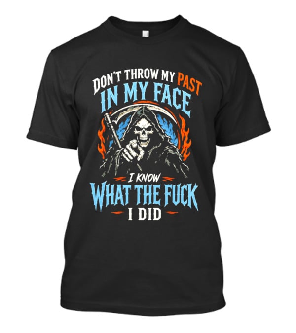 Grim Reaper Don't Throw My Past In My Face I Know What The Fuck I Did T-Shirt