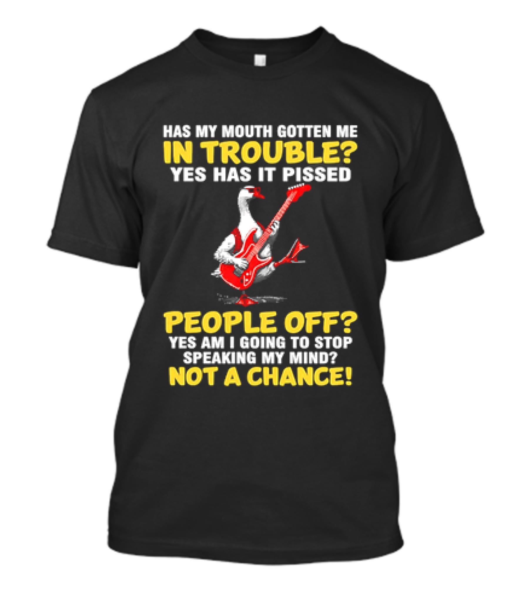 Has My Mouth Gotten Me In Trouble Goose Guitarist Yes Has It Pissed People Off Am I Going To Stop Speaking My Mind Not A Chance T-Shirt