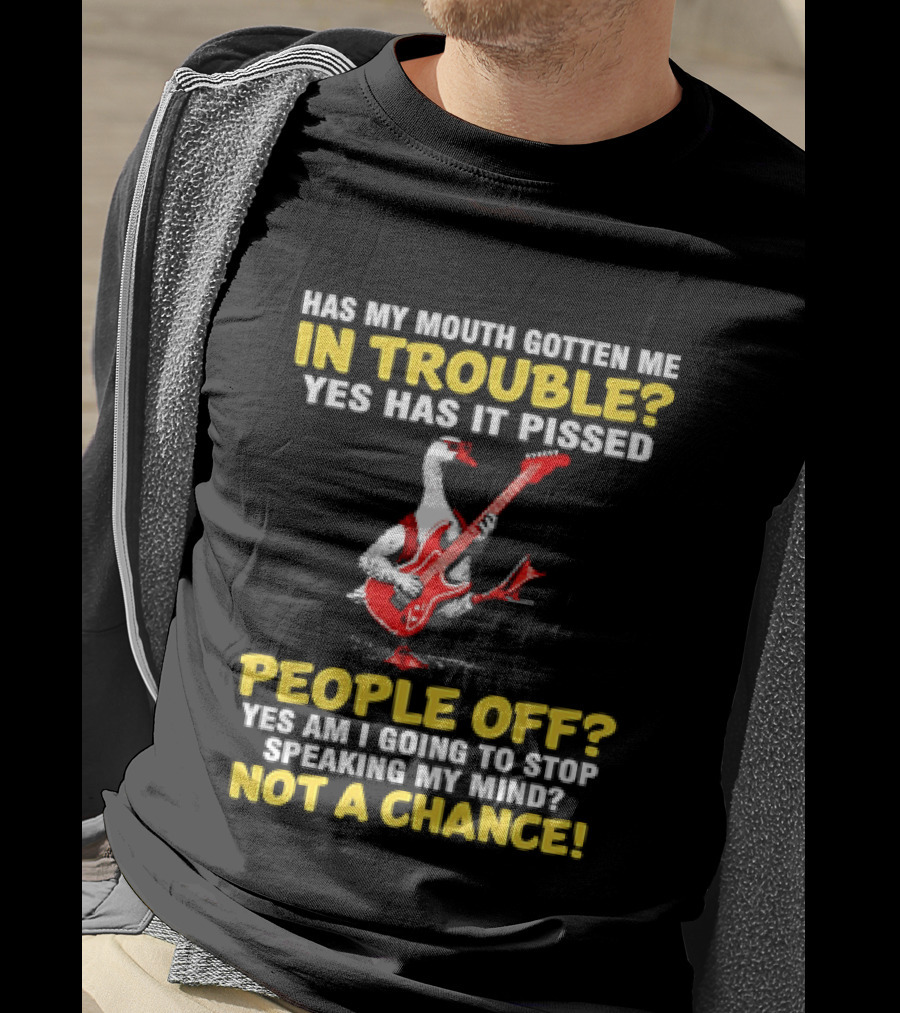 Has My Mouth Gotten Me In Trouble Goose Guitarist Yes Has It Pissed People Off Am I Going To Stop Speaking My Mind Not A Chance T-Shirt