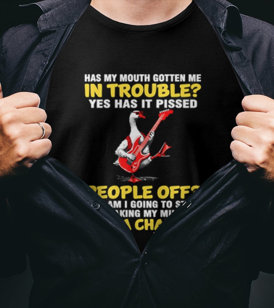 Has My Mouth Gotten Me In Trouble Goose Guitarist Yes Has It Pissed People Off Am I Going To Stop Speaking My Mind Not A Chance T-Shirt