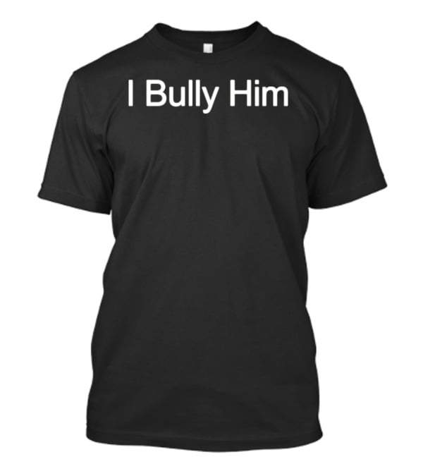 I Bully Him Classic Phrase Fashion T-Shirt