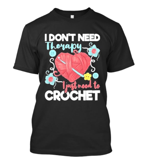 I Don't Need Therapy I Just Need To Crochet Yarn Flowers Buttons T-Shirt