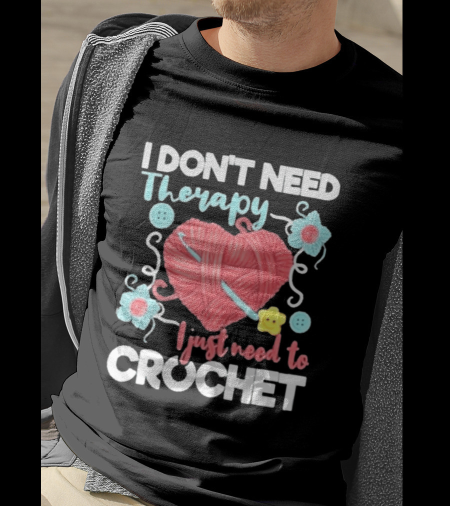 I Don't Need Therapy I Just Need To Crochet Yarn Flowers Buttons T-Shirt