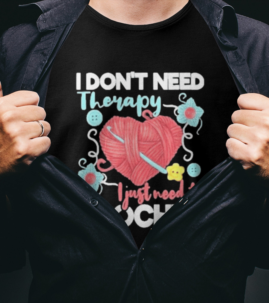 I Don't Need Therapy I Just Need To Crochet Yarn Flowers Buttons T-Shirt