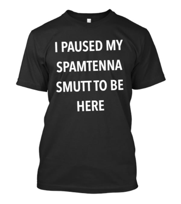 I Paused My Spamtenna Smutt To Be Here T-Shirt