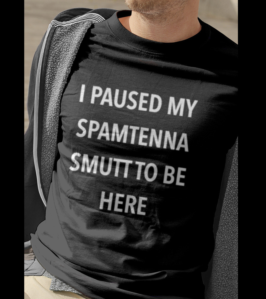 I Paused My Spamtenna Smutt To Be Here T-Shirt