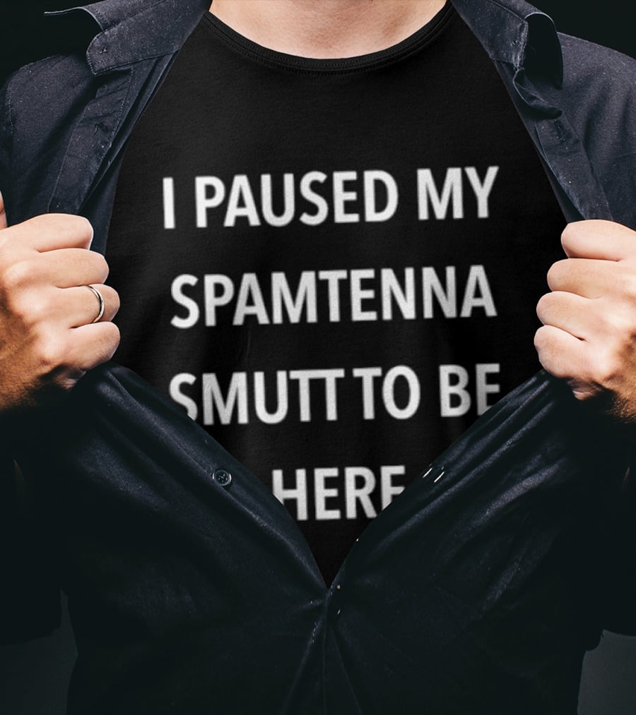 I Paused My Spamtenna Smutt To Be Here T-Shirt