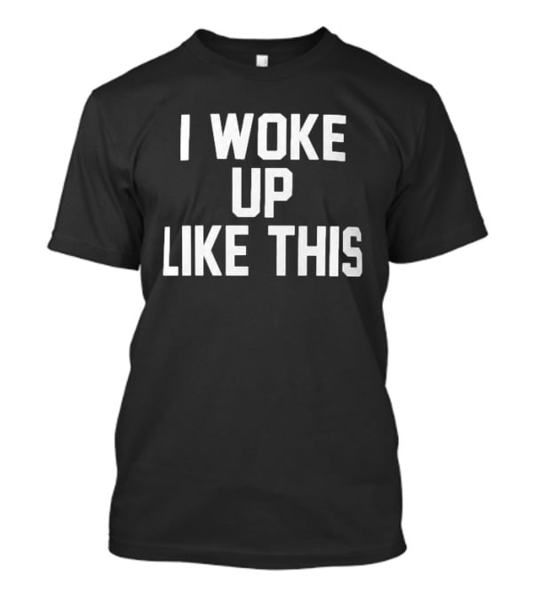 I Woke Up Like This Athletic Bold Block Letters T-Shirt