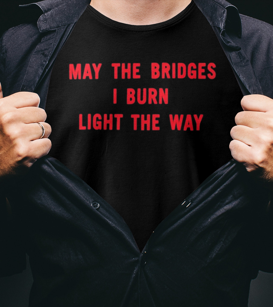 May The Bridges I Burn Light The Way Motivation T-Shirt